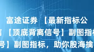 富途证券 【最新指标公式】通达信 【顶底背离信号】副图指标，助你股海擒牛！