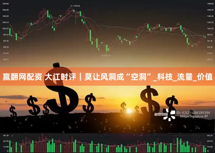 赢翻网配资 大江时评｜莫让风洞成“空洞”_科技_流量_价值