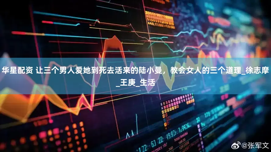 华星配资 让三个男人爱她到死去活来的陆小曼，教会女人的三个道理_徐志摩_王庚_生活