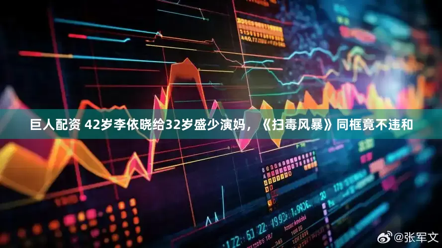 巨人配资 42岁李依晓给32岁盛少演妈，《扫毒风暴》同框竟不违和