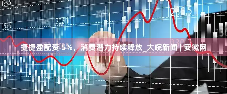 捷捷盈配资 5%，消费潜力持续释放_大皖新闻 | 安徽网