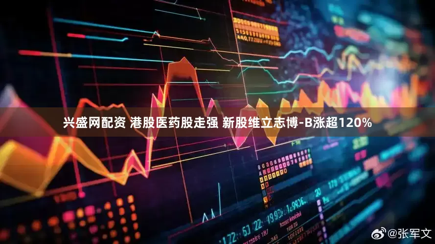 兴盛网配资 港股医药股走强 新股维立志博-B涨超120%