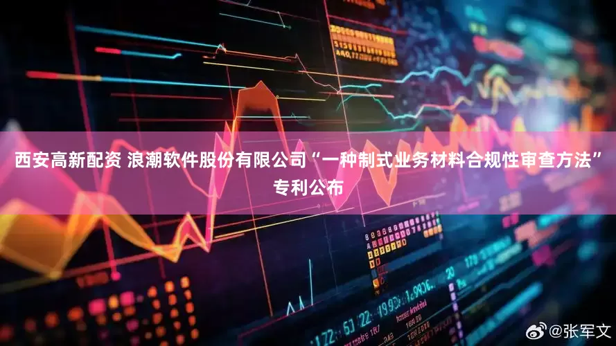 西安高新配资 浪潮软件股份有限公司“一种制式业务材料合规性审查方法”专利公布