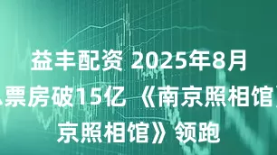 益丰配资 2025年8月电影总票房破15亿 《南京照相馆》领跑